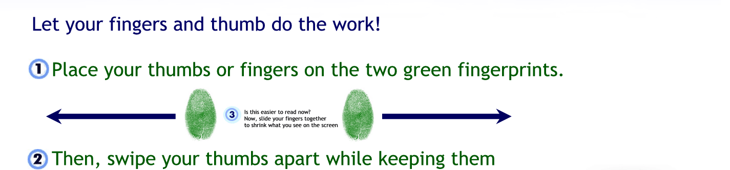 Let your fingers and thumb do the work.
Please your thumbs or fingers on the two green fingerprints.
Then swipe your thumbs apart while keeping them on the screen