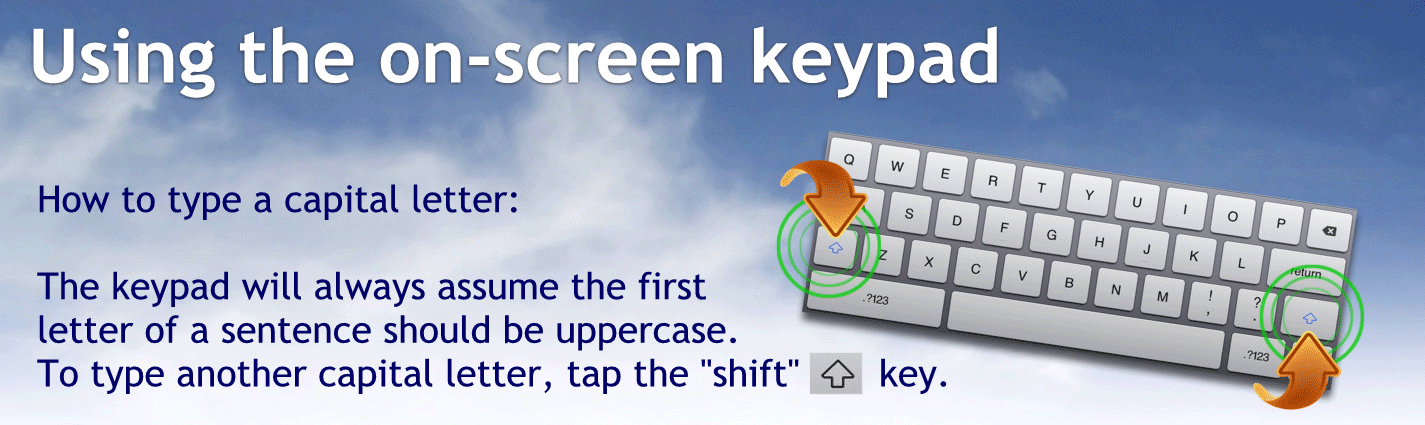 How to type a capital letter:
The keypad will always assume the first letter of a sentence should be uppercase.
To type another capital letter, tap the shift up key.