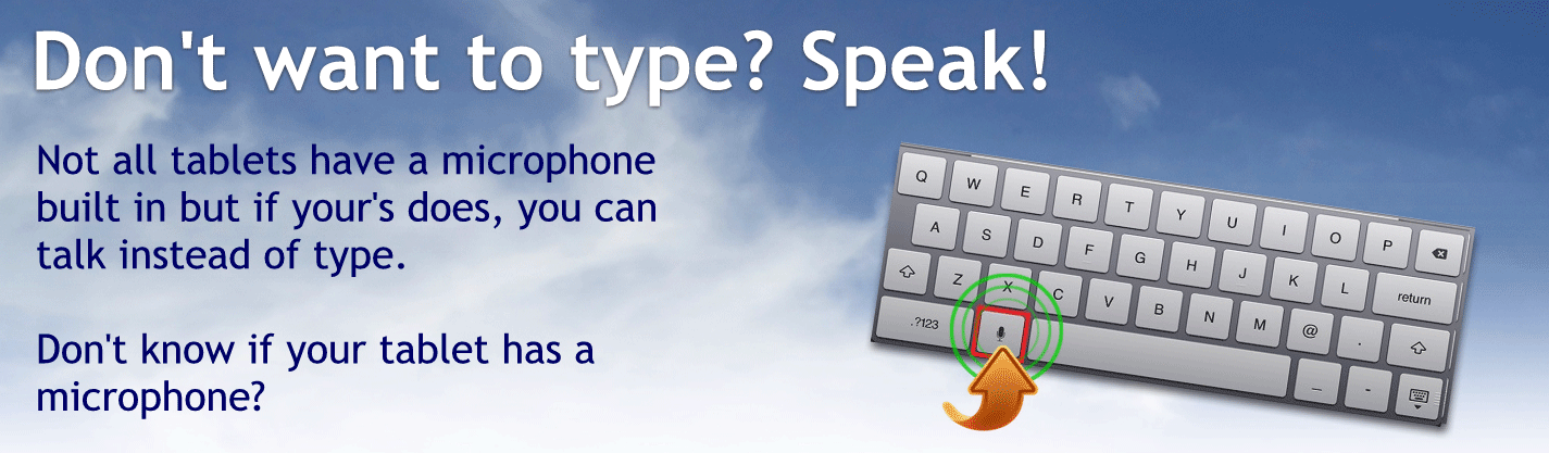 Don’t want to type? Speak!
Not all tablets have a microphone built-in but if yours dies you can talk instead of type.
Don’t know if your tablet has a microphone?