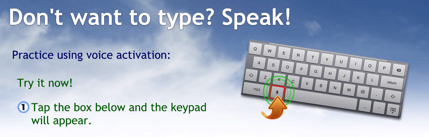 Don’t want to type? Speak!
Practice using voice activation:
Try it now
Tap the box below and the keypad will appear.