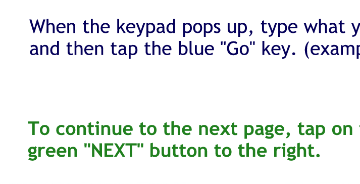 When the keypad pops up type, what you would like to search for and then type the Blue Gokey. Example: affordable health care
To continue to the next page tap on the green next button to the right