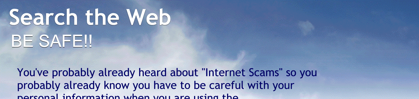 Be safe.
You’ve probably already heard about Internet scams so you probably already know you have to be careful with your personal information when you are using the Internet.