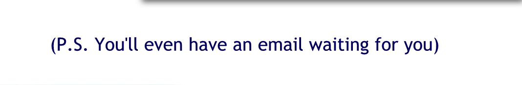 PS you’ll even have an email awaiting for you.