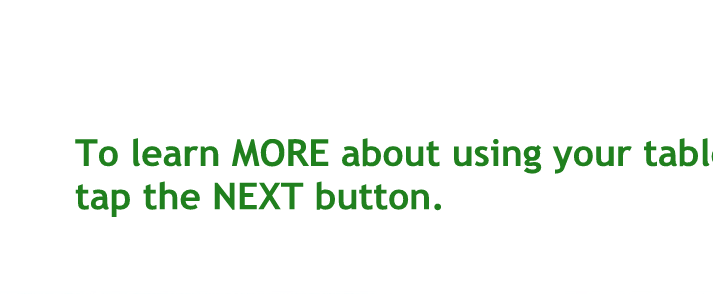 To learn more about using your tablet tap the next button.