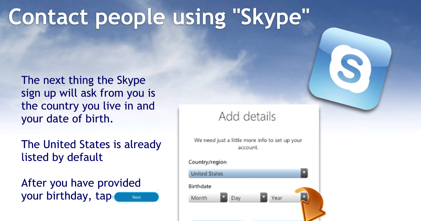 The next thing a Skype sign up or ask from you is the country you live in and your date of birth
The United States is already listed by default.
After you provided your birthday tap next