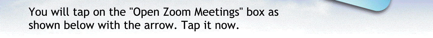 You will tap on the open zoom meetings box as shown below with the arrow tap it now to continue